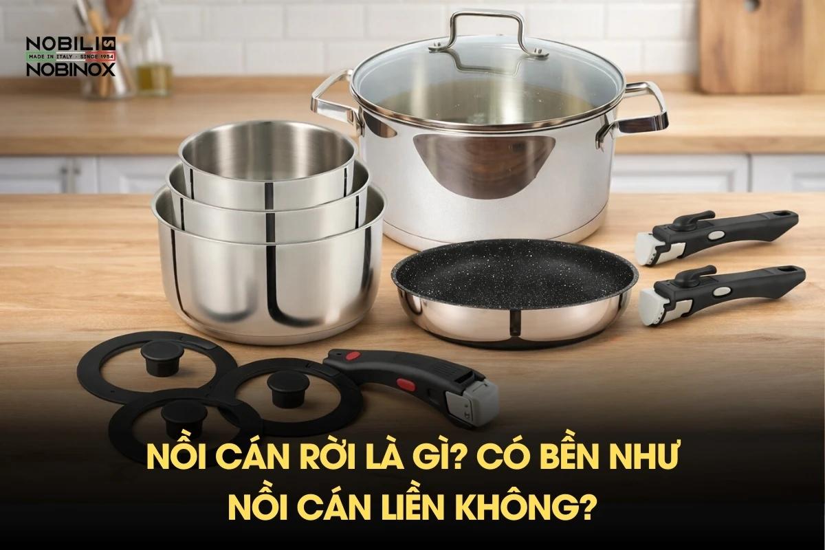 Nồi cán rời là gì? Có bền như nồi cán liền không?