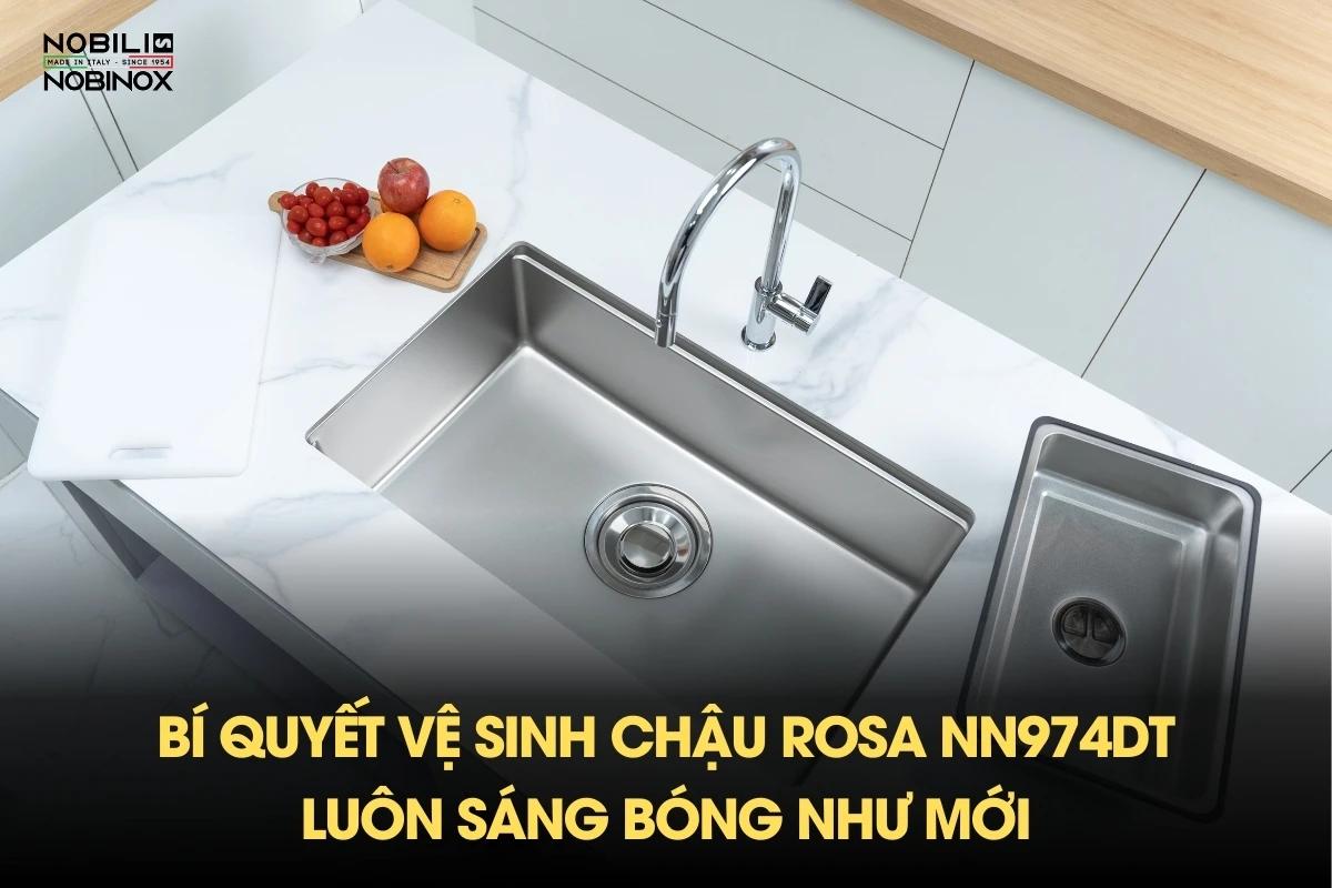 Bí quyết vệ sinh chậu rửa bát Rosa NN974DT luôn sáng bóng như mới