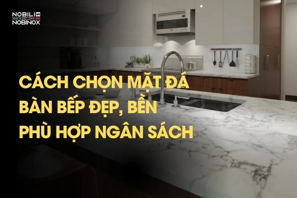 Cách chọn mặt đá bàn bếp đẹp, bền và phù hợp ngân sách