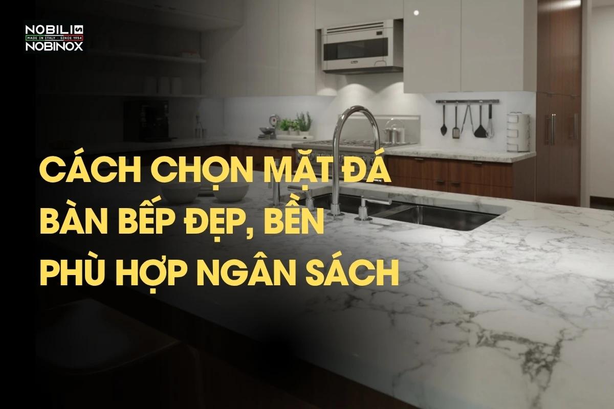 Cách chọn mặt đá bàn bếp đẹp, bền và phù hợp ngân sách