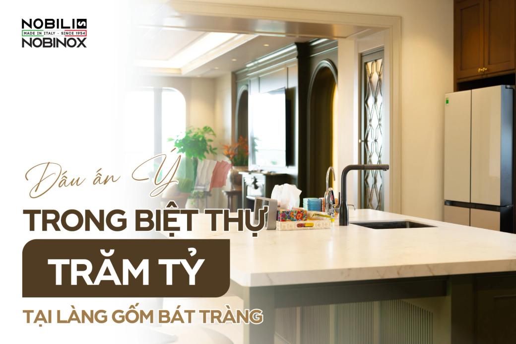 NOBILI - NOBINOX: Dấu Ấn Ý Trong Biệt Thự Trăm Tỷ Tại Làng Gốm Bát Tràng