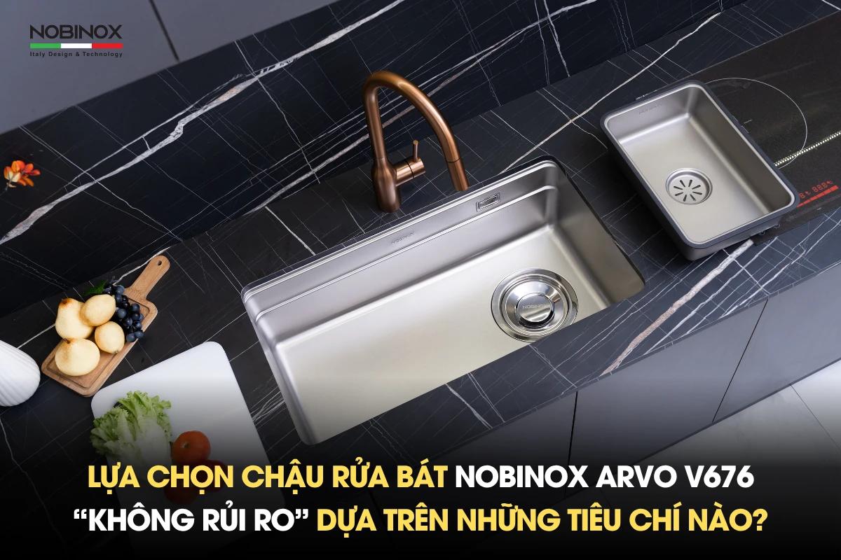Lựa chọn chậu rửa bát Nobinox ARVO V676 “không rủi ro” dựa trên những tiêu chí nào?