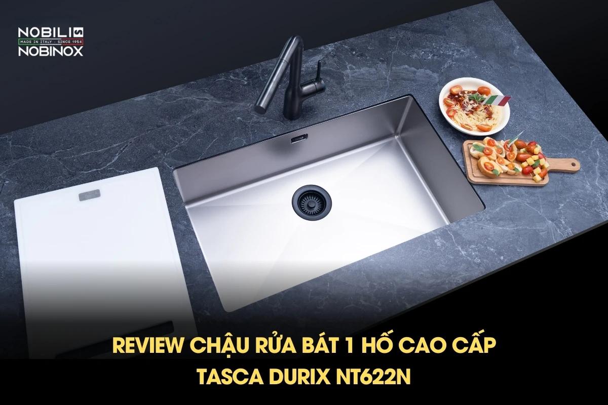 Review chậu rửa bát 1 hố cao cấp TASCA DURIX NT622N