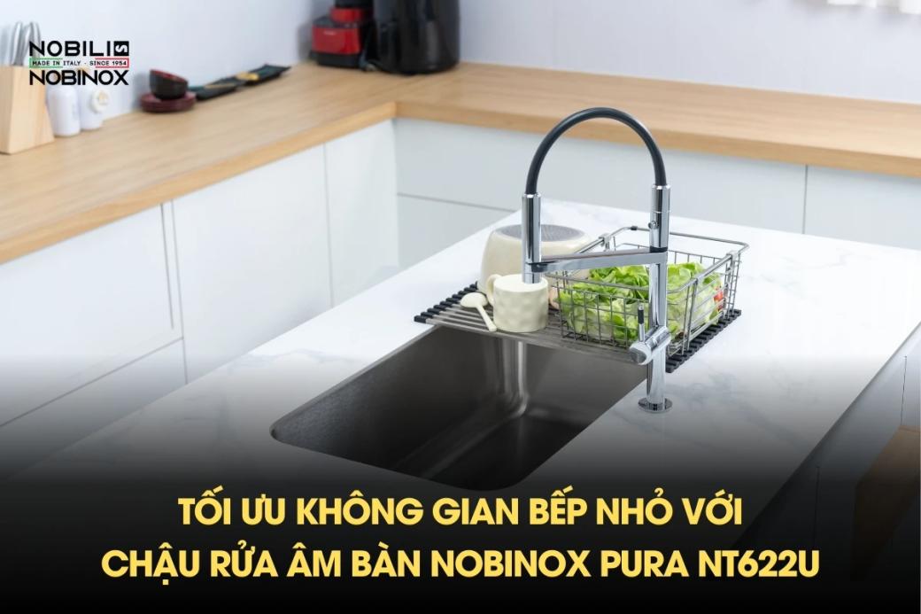 Tối ưu không gian bếp nhỏ với chậu rửa âm bàn NOBINOX PURA NT622U