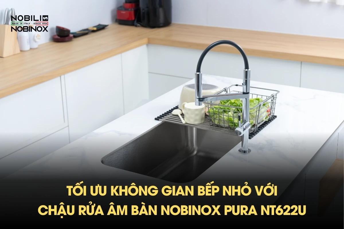 Tối ưu không gian bếp nhỏ với chậu rửa âm bàn NOBINOX PURA NT622U