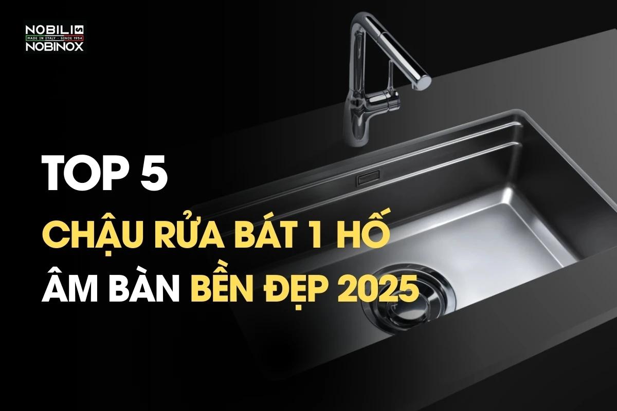 Top 5 chậu rửa bát âm bàn 1 hố bền đẹp 2025