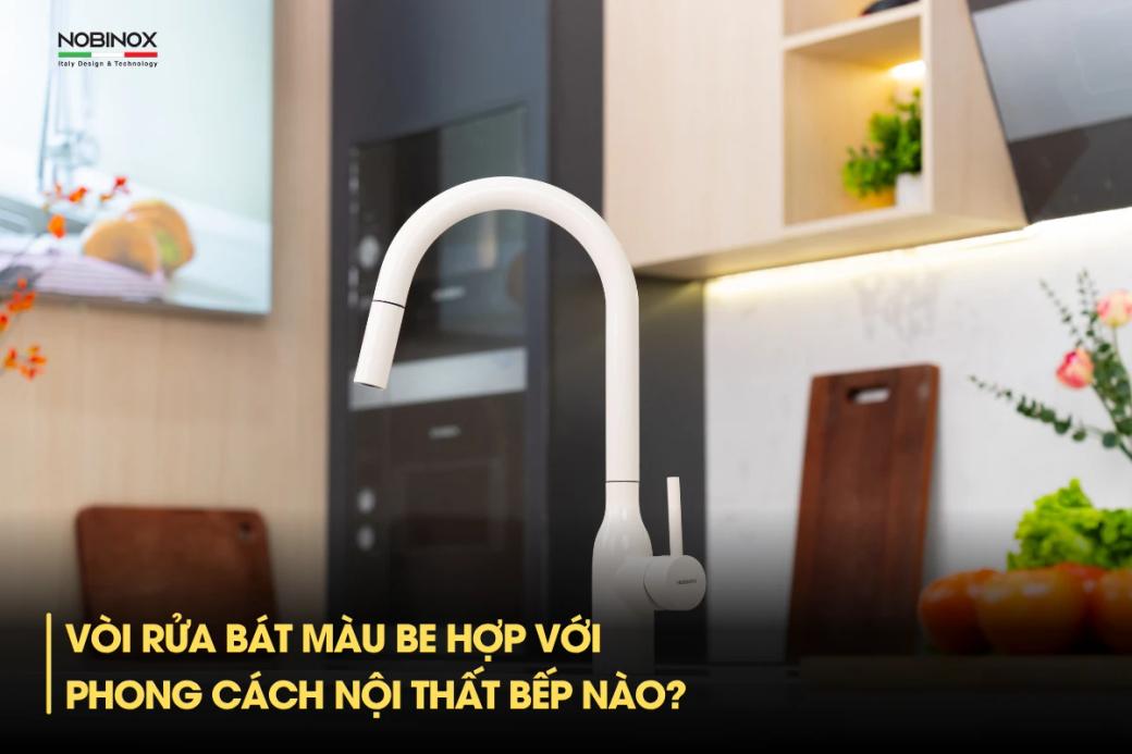 Vòi rửa bát màu be hợp với phong cách nội thất bếp nào?