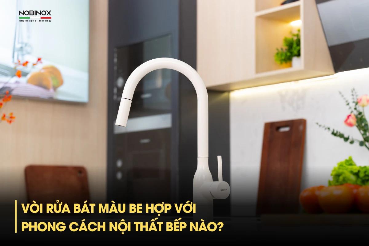 Vòi rửa bát màu be hợp với phong cách nội thất bếp nào?