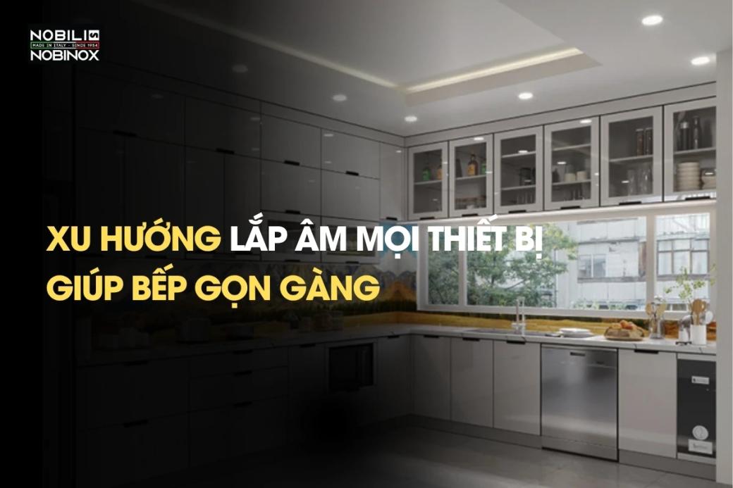 Xu hướng lắp âm mọi thiết bị, giúp bếp gọn gàng