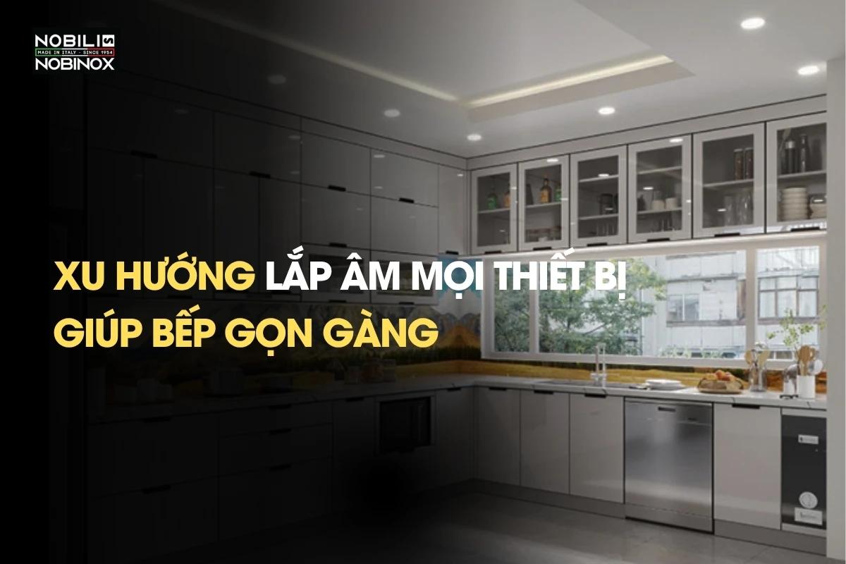 Xu hướng lắp âm mọi thiết bị, giúp bếp gọn gàng